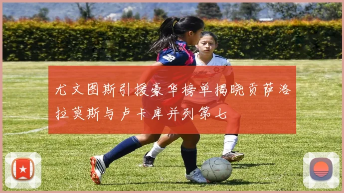 尤文图斯引援豪华榜单揭晓贡萨洛拉莫斯与卢卡库并列第七