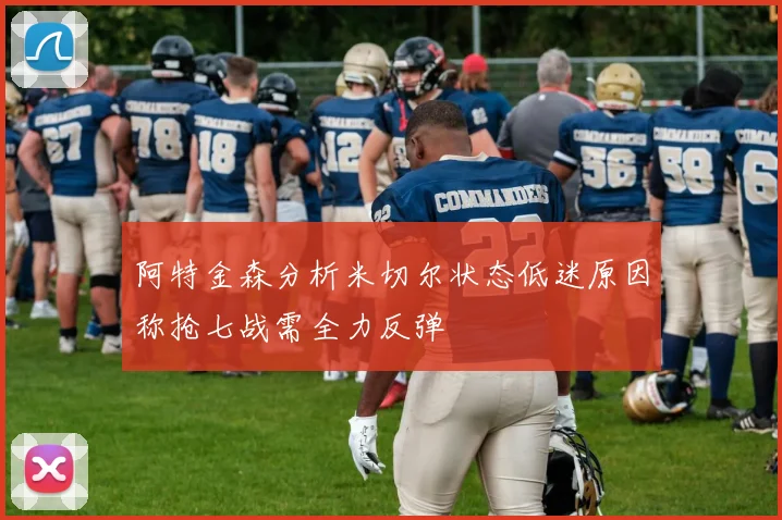 阿特金森分析米切尔状态低迷原因称抢七战需全力反弹