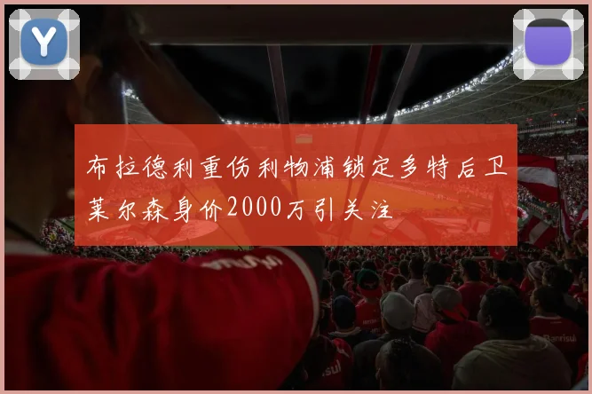 布拉德利重伤利物浦锁定多特后卫莱尔森身价2000万引关注