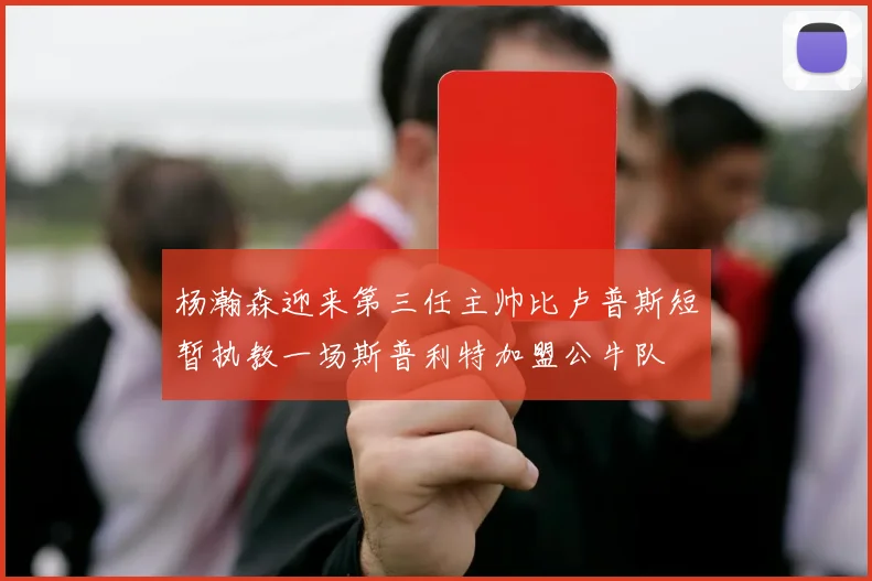 杨瀚森迎来第三任主帅比卢普斯短暂执教一场斯普利特加盟公牛队