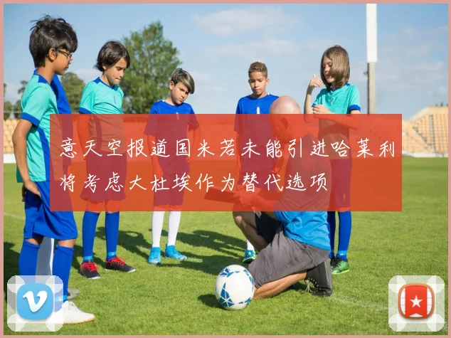 意天空报道国米若未能引进哈莱利将考虑大杜埃作为替代选项