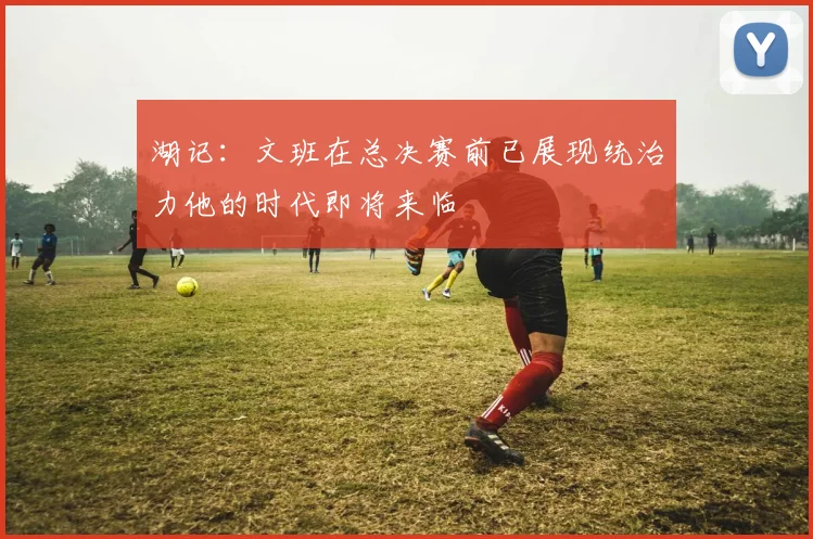 湖记：文班在总决赛前已展现统治力他的时代即将来临