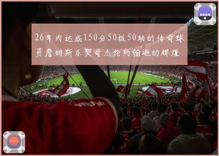 26年内达成150分50板50助的传奇球员詹姆斯东契奇杰伦约翰逊的辉煌成就